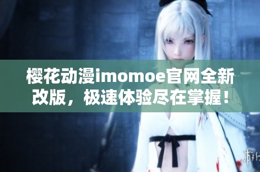 樱花动漫imomoe官网全新改版，极速体验尽在掌握！