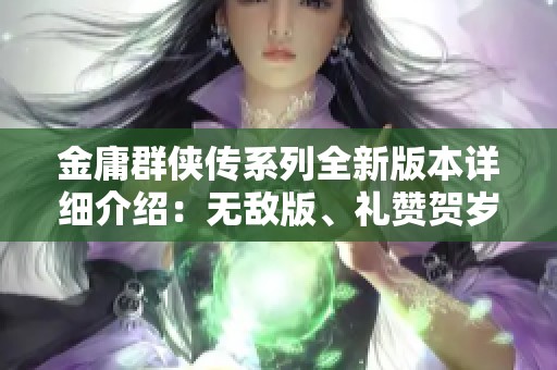 金庸群侠传系列全新版本详细介绍：无敌版、礼赞贺岁版及其独特玩法解析