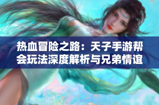 热血冒险之路：天子手游帮会玩法深度解析与兄弟情谊的铸造攻略
