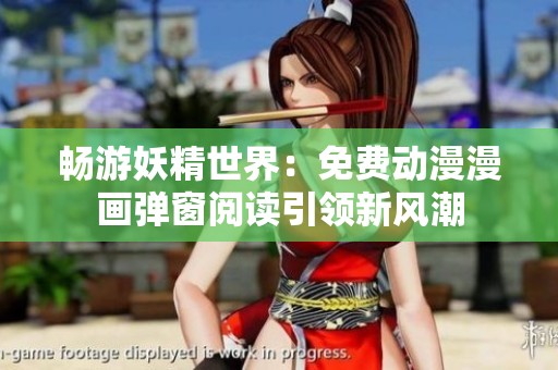 畅游妖精世界：免费动漫漫画弹窗阅读引领新风潮