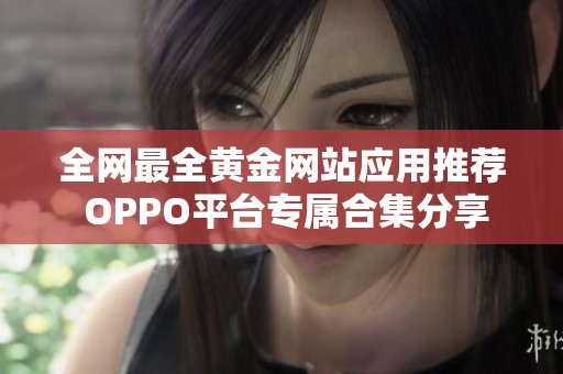 全网最全黄金网站应用推荐 OPPO平台专属合集分享