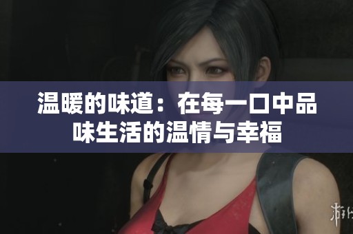 温暖的味道：在每一口中品味生活的温情与幸福