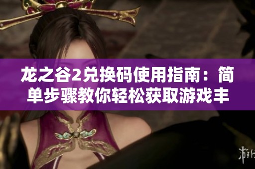 龙之谷2兑换码使用指南：简单步骤教你轻松获取游戏丰厚奖励
