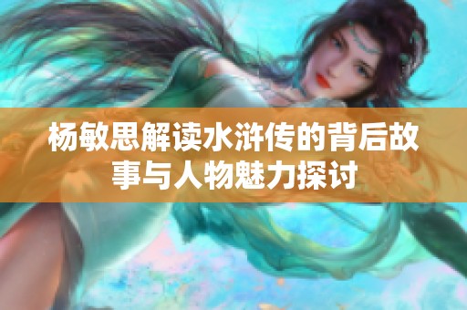 杨敏思解读水浒传的背后故事与人物魅力探讨