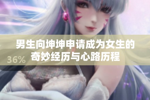 男生向坤坤申请成为女生的奇妙经历与心路历程