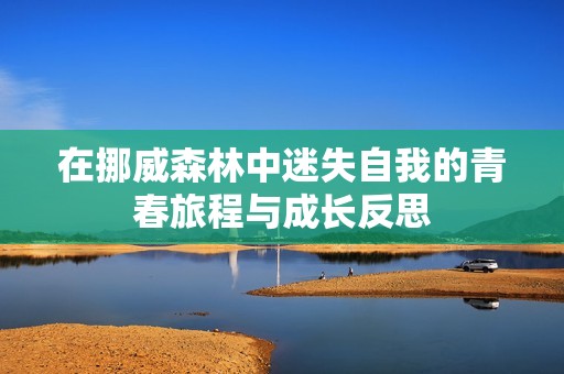 在挪威森林中迷失自我的青春旅程与成长反思
