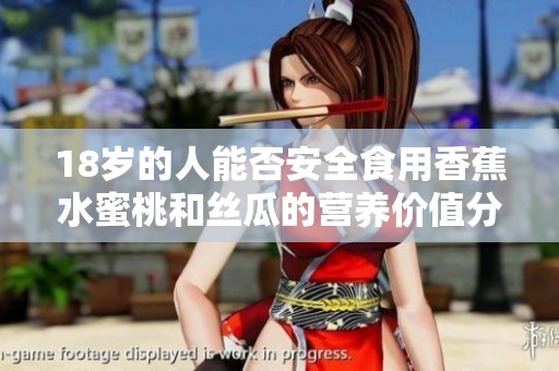 18岁的人能否安全食用香蕉水蜜桃和丝瓜的营养价值分析