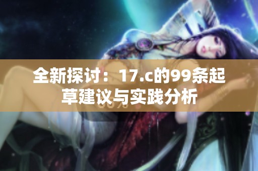 全新探讨：17.c的99条起草建议与实践分析