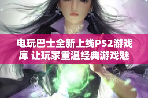 电玩巴士全新上线PS2游戏库 让玩家重温经典游戏魅力与热血回忆