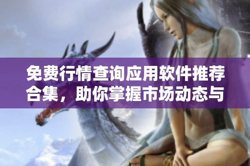 免费行情查询应用软件推荐合集，助你掌握市场动态与趋势