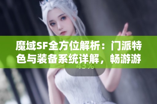 魔域SF全方位解析：门派特色与装备系统详解，畅游游戏世界尽在掌握