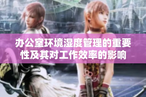 办公室环境湿度管理的重要性及其对工作效率的影响