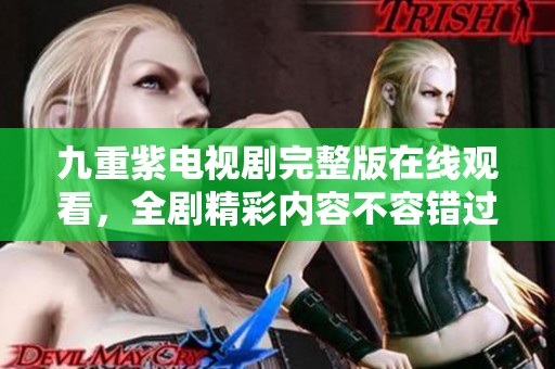 九重紫电视剧完整版在线观看，全剧精彩内容不容错过