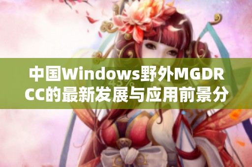 中国Windows野外MGDRCC的最新发展与应用前景分析