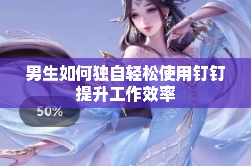 男生如何独自轻松使用钉钉提升工作效率