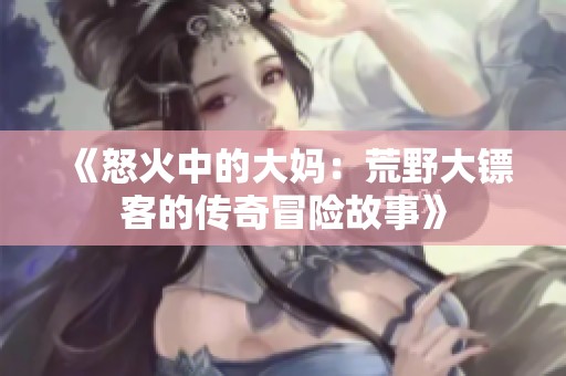 《怒火中的大妈：荒野大镖客的传奇冒险故事》