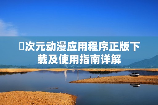 囧次元动漫应用程序正版下载及使用指南详解