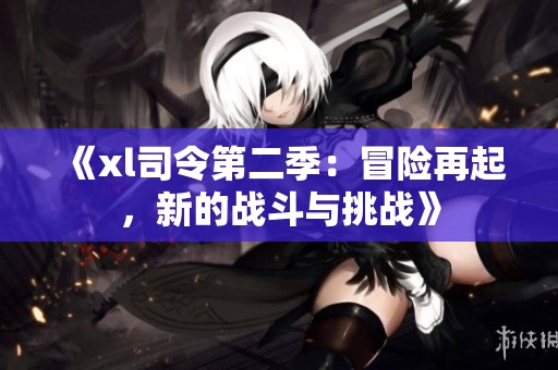 《xl司令第二季：冒险再起，新的战斗与挑战》