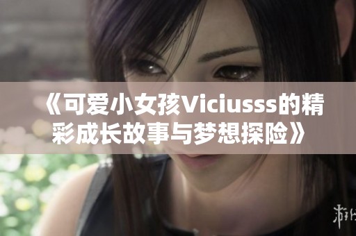 《可爱小女孩Viciusss的精彩成长故事与梦想探险》