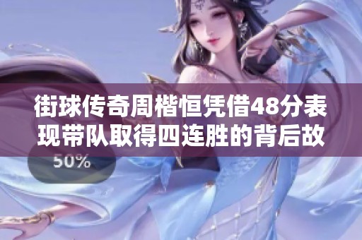 街球传奇周楷恒凭借48分表现带队取得四连胜的背后故事揭秘
