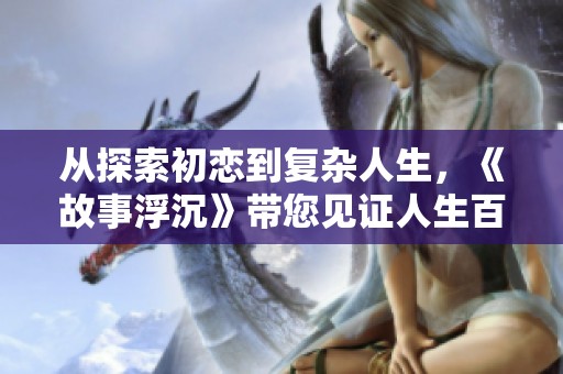 从探索初恋到复杂人生，《故事浮沉》带您见证人生百态