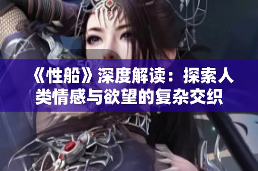 《性船》深度解读：探索人类情感与欲望的复杂交织