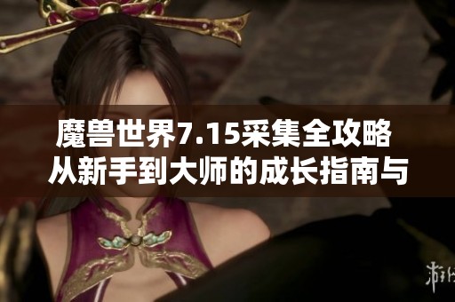 魔兽世界7.15采集全攻略 从新手到大师的成长指南与实用技巧分享