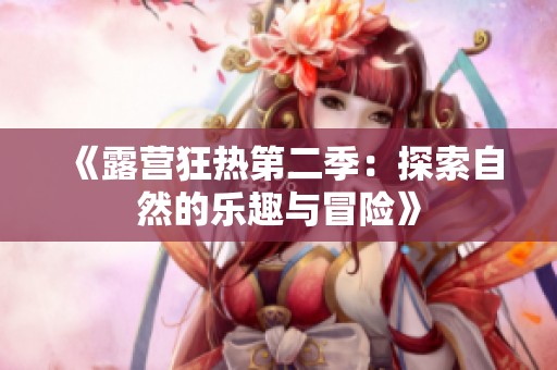 《露营狂热第二季：探索自然的乐趣与冒险》