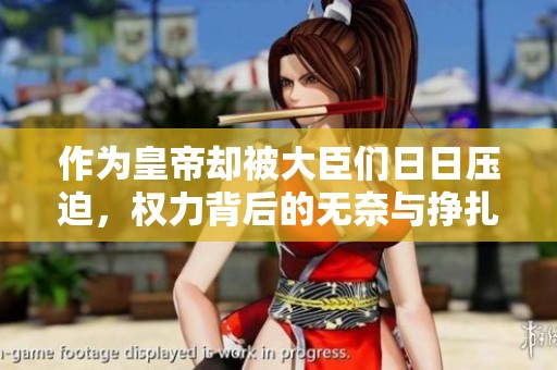 作为皇帝却被大臣们日日压迫，权力背后的无奈与挣扎