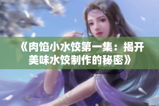 《肉馅小水饺第一集：揭开美味水饺制作的秘密》
