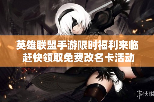 英雄联盟手游限时福利来临 赶快领取免费改名卡活动机会不容错过