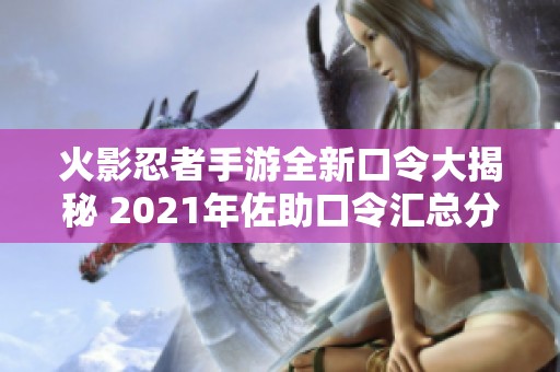 火影忍者手游全新口令大揭秘 2021年佐助口令汇总分享