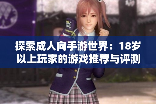 探索成人向手游世界：18岁以上玩家的游戏推荐与评测
