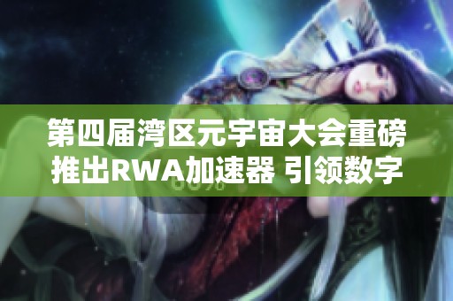 第四届湾区元宇宙大会重磅推出RWA加速器 引领数字经济新趋势