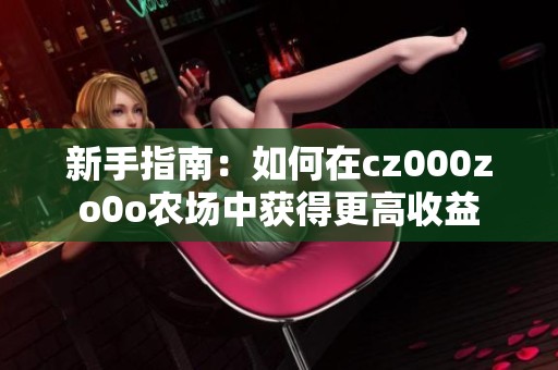 新手指南：如何在cz000zo0o农场中获得更高收益