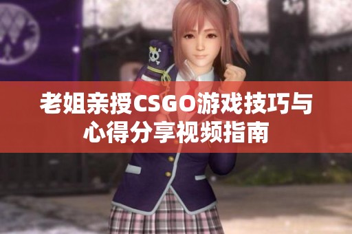 老姐亲授CSGO游戏技巧与心得分享视频指南