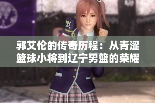 郭艾伦的传奇历程：从青涩篮球小将到辽宁男篮的荣耀英雄归来