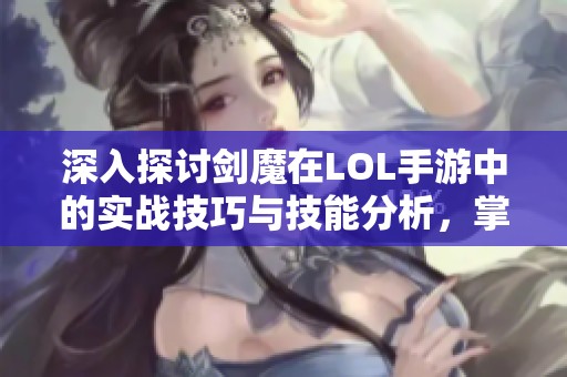 深入探讨剑魔在LOL手游中的实战技巧与技能分析，掌握对抗策略与打斗技巧