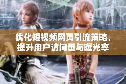 优化短视频网页引流策略，提升用户访问量与曝光率