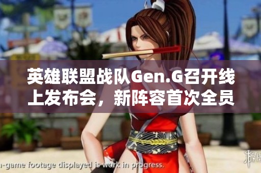 英雄联盟战队Gen.G召开线上发布会，新阵容首次全员亮相展示实力与团队风采