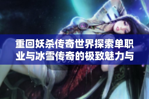 重回妖杀传奇世界探索单职业与冰雪传奇的极致魅力与超变玩法体验