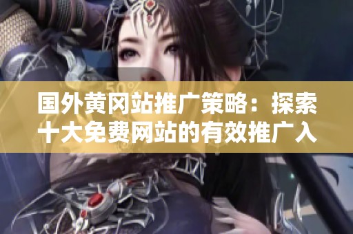 国外黄冈站推广策略：探索十大免费网站的有效推广入口
