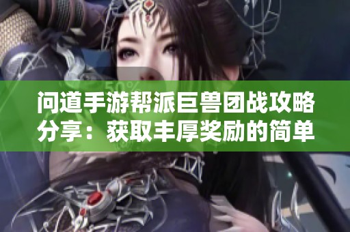 问道手游帮派巨兽团战攻略分享：获取丰厚奖励的简单秘籍与实用技巧