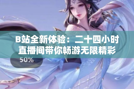B站全新体验：二十四小时直播间带你畅游无限精彩