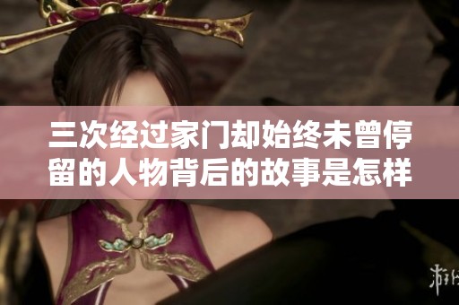 三次经过家门却始终未曾停留的人物背后的故事是怎样的