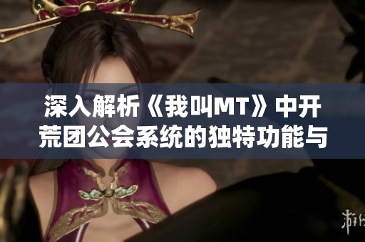 深入解析《我叫MT》中开荒团公会系统的独特功能与实战应用全指南