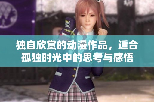 独自欣赏的动漫作品，适合孤独时光中的思考与感悟