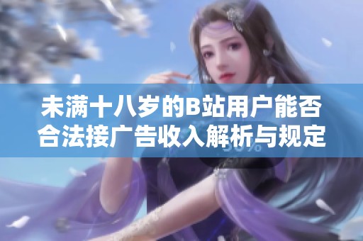 未满十八岁的B站用户能否合法接广告收入解析与规定讨论