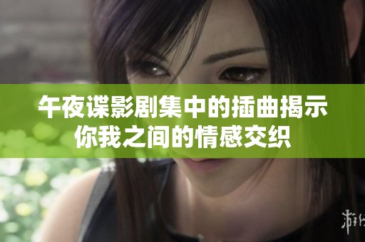 午夜谍影剧集中的插曲揭示你我之间的情感交织