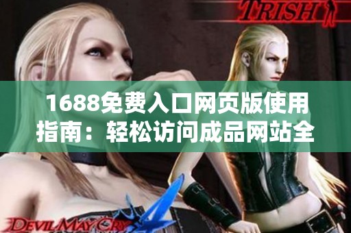 1688免费入口网页版使用指南：轻松访问成品网站全攻略